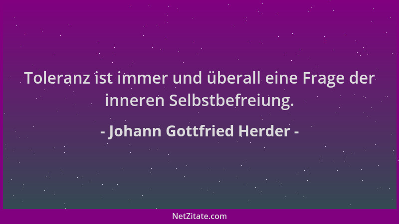 Johann Gottfried Herder - Toleranz ist immer und überall eine Frage der inneren Selbstbefreiung....