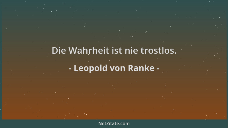 Leopold von Ranke - Die Wahrheit ist nie trostlos....