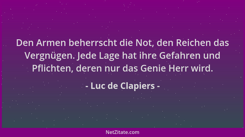 Luc de Clapiers - Den Armen beherrscht die Not, den Reichen das Vergnügen. Jede Lage hat ihre Gefahren und Pflichten, deren...
