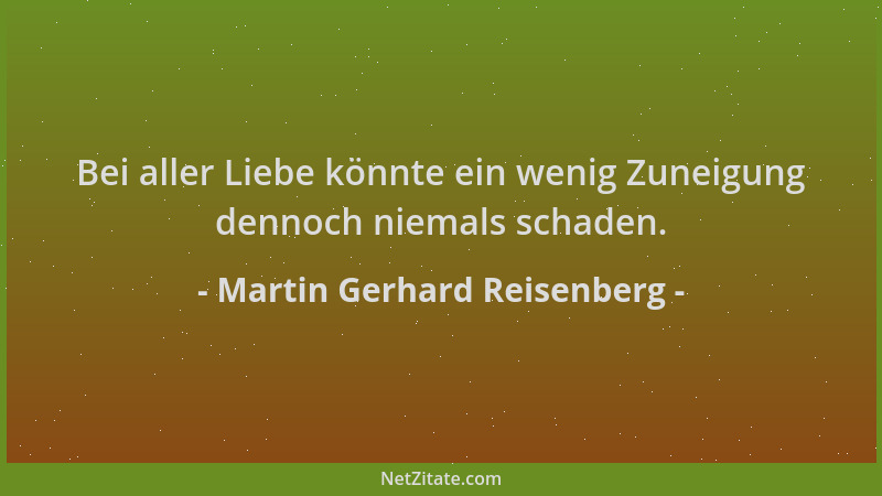Martin Gerhard Reisenberg - Bei aller Liebe könnte ein wenig Zuneigung dennoch niemals schaden....