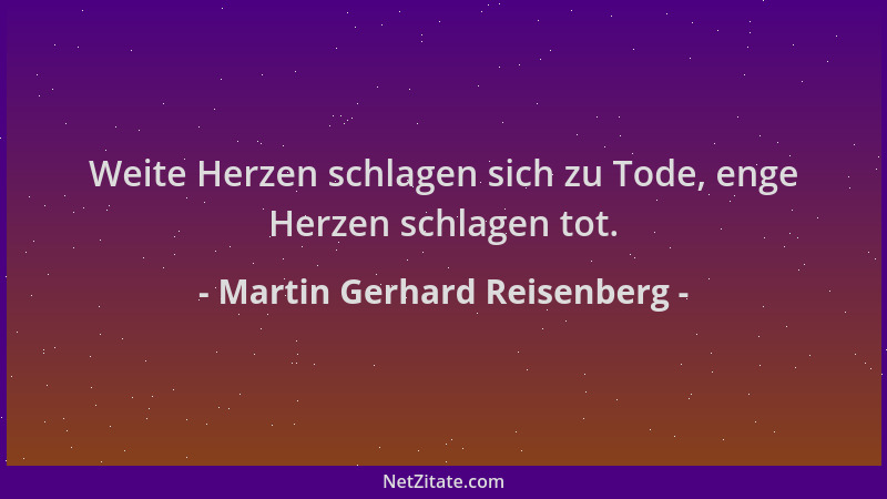Martin Gerhard Reisenberg - Weite Herzen schlagen sich zu Tode, enge Herzen schlagen tot....