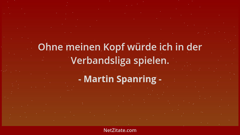 Martin Spanring - Ohne meinen Kopf würde ich in der Verbandsliga spielen....