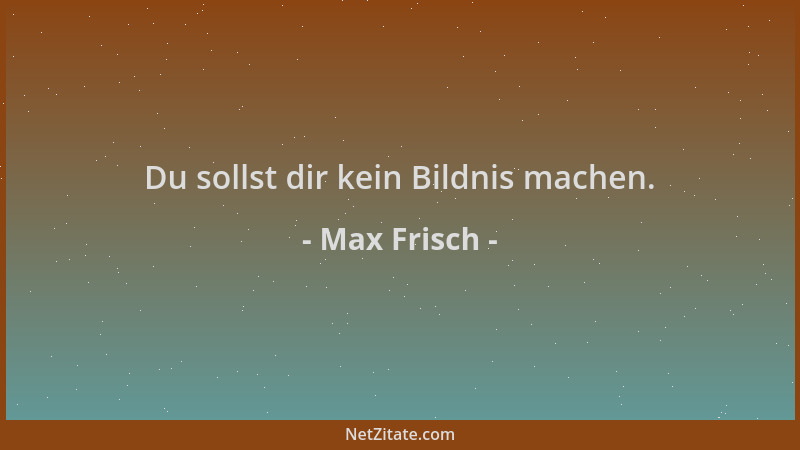 Max Frisch - Du sollst dir kein Bildnis machen....