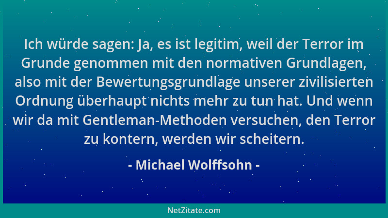 Michael Wolffsohn - Ich würde sagen: Ja, es ist legitim, weil der Terror im Grunde genommen mit den normativen Grundlagen,...