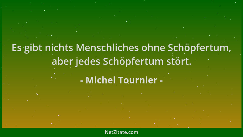 Michel Tournier - Es gibt nichts Menschliches ohne Schöpfertum, aber jedes Schöpfertum stört....