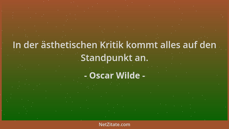 Oscar Wilde - In der ästhetischen Kritik kommt alles auf den Standpunkt an....