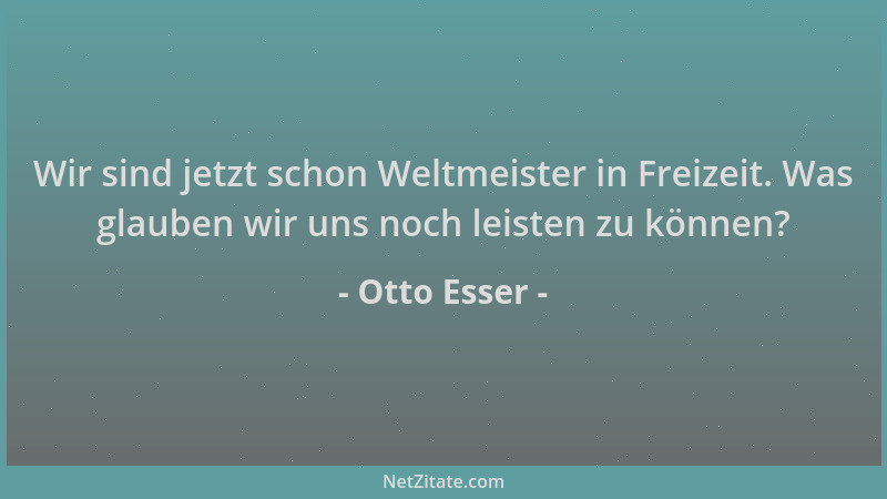 Otto Esser - Wir sind jetzt schon Weltmeister in Freizeit. Was glauben wir uns noch leisten zu können?...