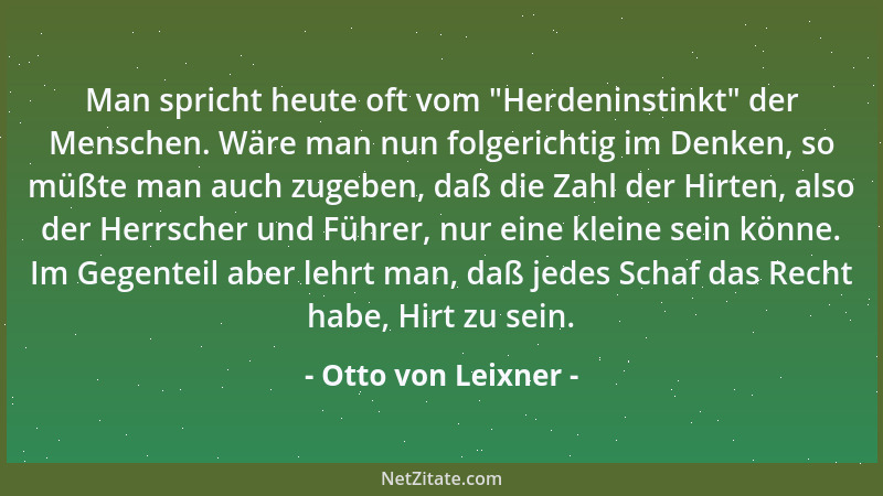 Otto von Leixner - Man spricht heute oft vom  "Herdeninstinkt " der Menschen. Wäre man nun folgerichtig im Denken, so müßte m...
