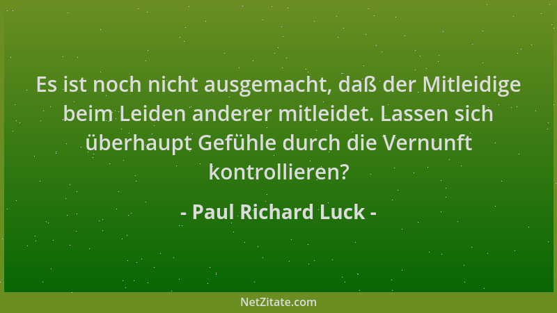 Paul Richard Luck - Es ist noch nicht ausgemacht, daß der Mitleidige beim Leiden anderer mitleidet. Lassen sich überhaupt G...