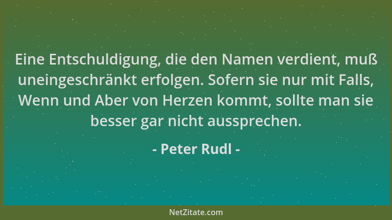 Peter Rudl - Eine Entschuldigung, die den Namen verdient, muß uneingeschränkt erfolgen. Sofern sie nur mit Falls, Wenn und...