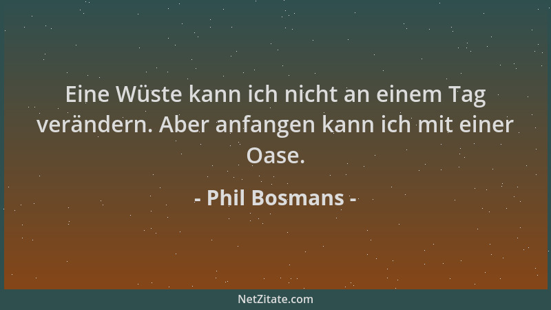 Phil Bosmans - Eine Wüste kann ich nicht an einem Tag verändern. Aber anfangen kann ich mit einer Oase....