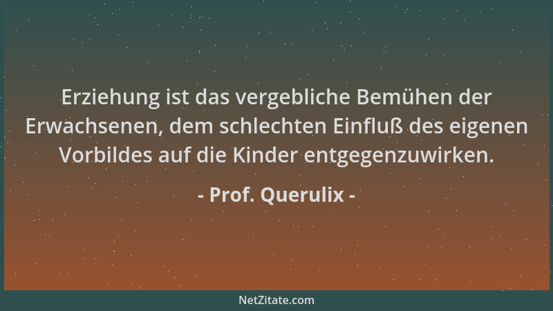 Prof. Querulix - Erziehung ist das vergebliche Bemühen der Erwachsenen, dem schlechten Einfluß des eigenen Vorbildes auf di...
