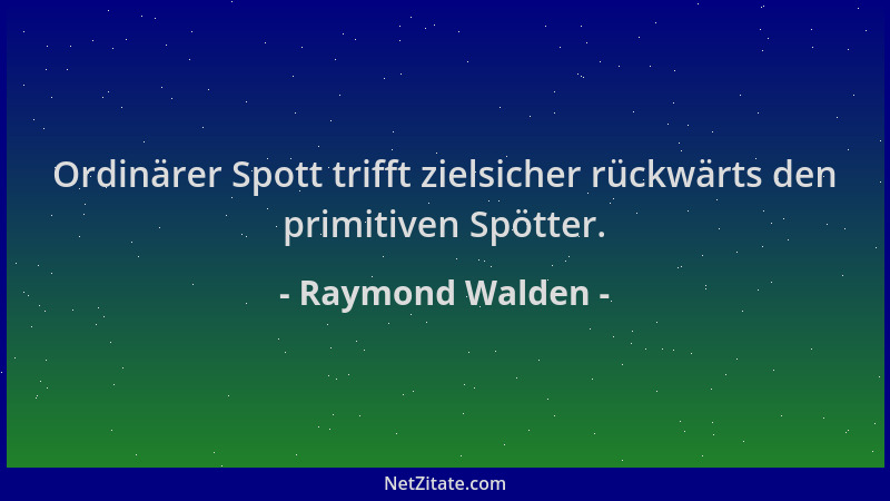 Raymond Walden - Ordinärer Spott trifft zielsicher rückwärts den primitiven Spötter....