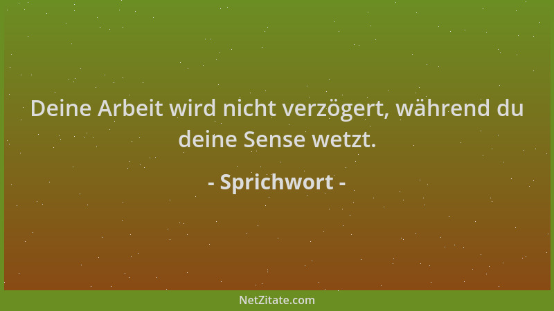 Sprichwort - Deine Arbeit wird nicht verzögert, während du deine Sense wetzt....