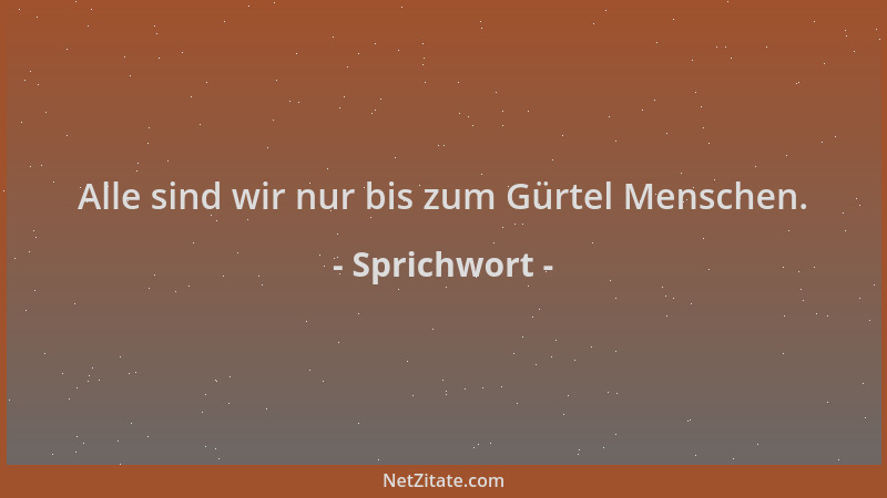Sprichwort - Alle sind wir nur bis zum Gürtel Menschen....