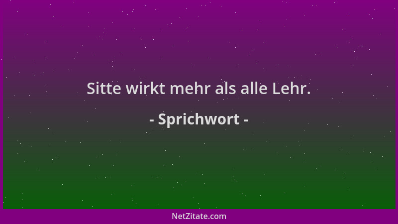 Sprichwort - Sitte wirkt mehr als alle Lehr....