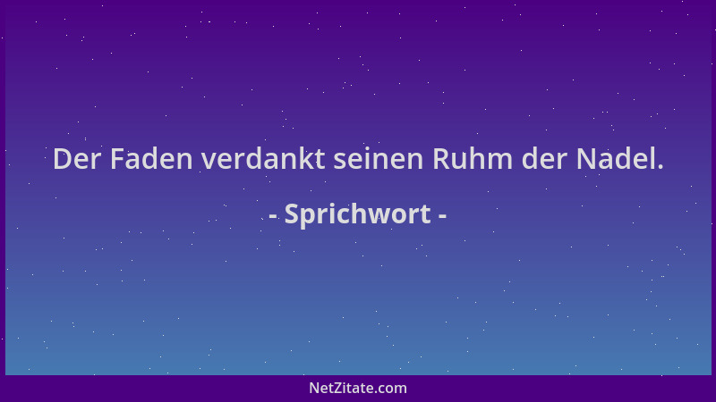 Sprichwort - Der Faden verdankt seinen Ruhm der Nadel....