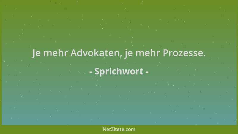 Sprichwort - Je mehr Advokaten, je mehr Prozesse....
