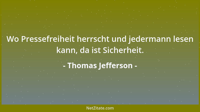 Thomas Jefferson - Wo Pressefreiheit herrscht und jedermann lesen kann, da ist Sicherheit....