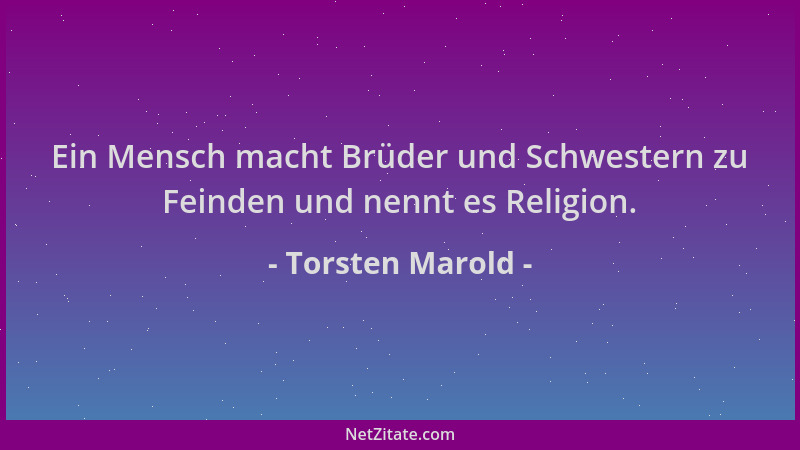 Torsten Marold - Ein Mensch macht Brüder und Schwestern zu Feinden und nennt es Religion....