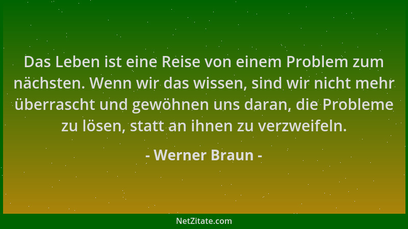 Werner Braun - Das Leben ist eine Reise von einem Problem zum nächsten. Wenn wir das wissen, sind wir nicht mehr überrascht...