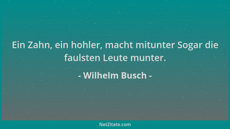 Wilhelm Busch - Ein Zahn, ein hohler, macht mitunter Sogar die faulsten Leute munter....