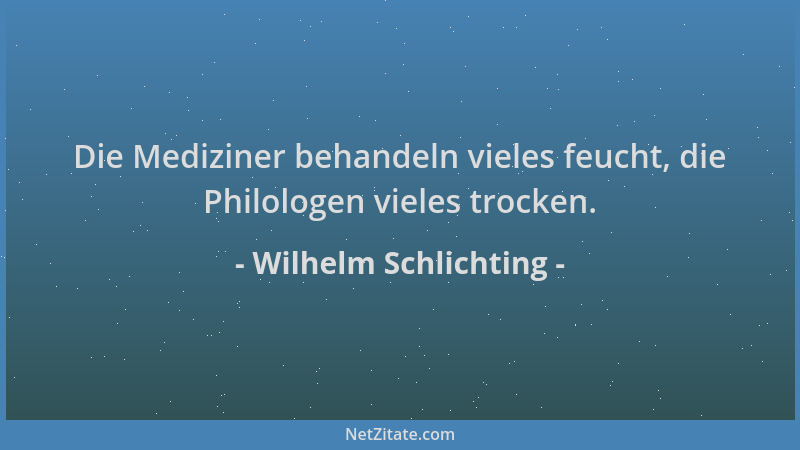 Wilhelm Schlichting - Die Mediziner behandeln vieles feucht, die Philologen vieles trocken....
