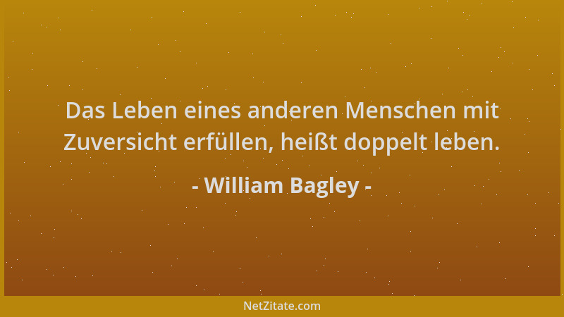 William Bagley - Das Leben eines anderen Menschen mit Zuversicht erfüllen, heißt doppelt leben....