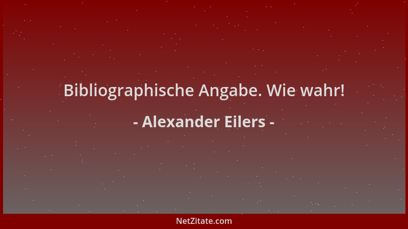 Alexander Eilers - Bibliographische Angabe. Wie wahr!...