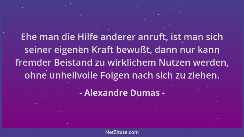 Alexandre Dumas - Ehe man die Hilfe anderer anruft, ist man sich seiner eigenen Kraft bewußt, dann nur kann fremder Beistan...