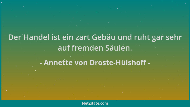 Annette von Droste-Hülshoff - Der Handel ist ein zart Gebäu und ruht gar sehr auf fremden Säulen....