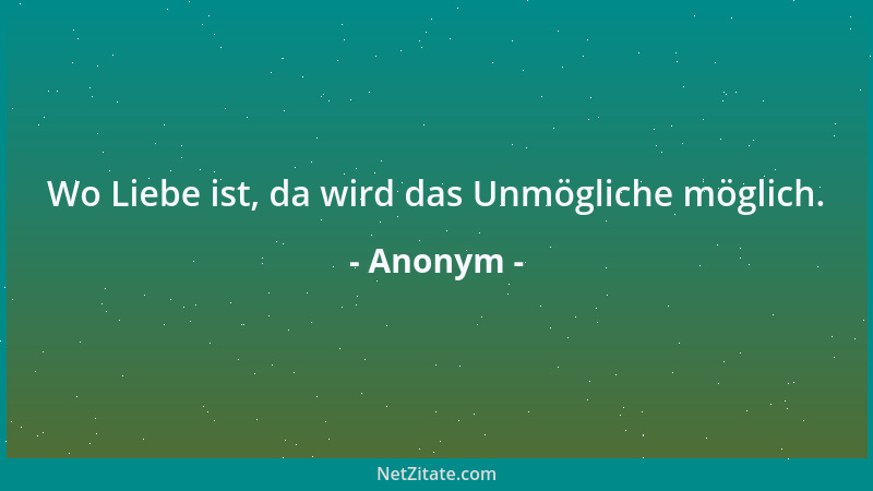Anonym - Wo Liebe ist, da wird das Unmögliche möglich....