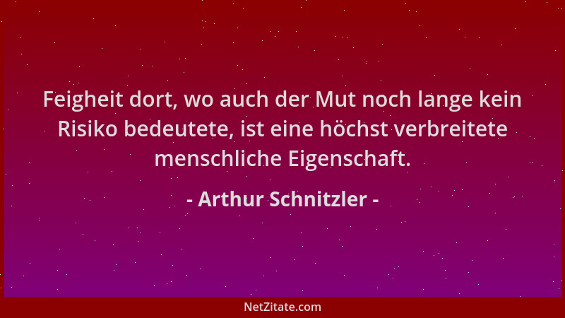 Arthur Schnitzler - Feigheit dort, wo auch der Mut noch lange kein Risiko bedeutete, ist eine höchst verbreitete menschlich...