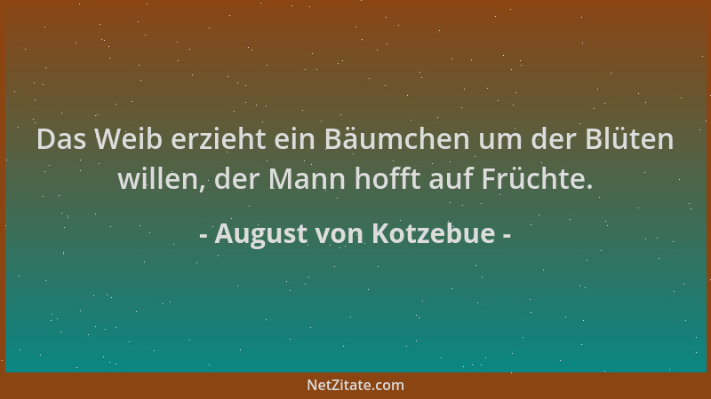 August von Kotzebue - Das Weib erzieht ein Bäumchen um der Blüten willen, der Mann hofft auf Früchte....