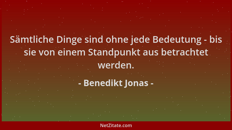 Benedikt Jonas - Sämtliche Dinge sind ohne jede Bedeutung - bis sie von einem Standpunkt aus betrachtet werden....