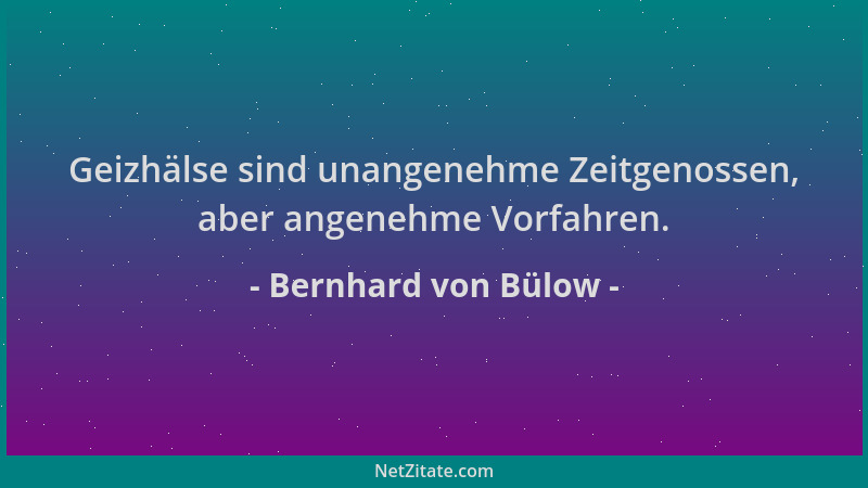 Bernhard von Bülow - Geizhälse sind unangenehme Zeitgenossen, aber angenehme Vorfahren....