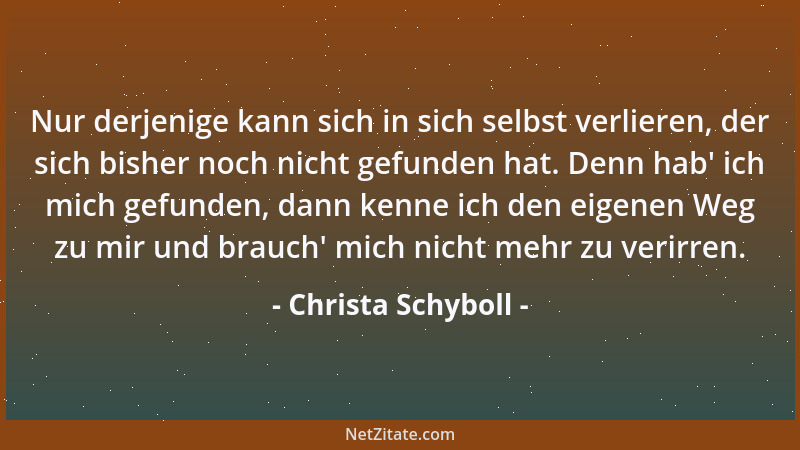 Christa Schyboll - Nur derjenige kann sich in sich selbst verlieren, der sich bisher noch nicht gefunden hat. Denn hab ' ich...