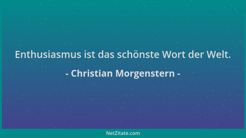 Christian Morgenstern - Enthusiasmus ist das schönste Wort der Welt....