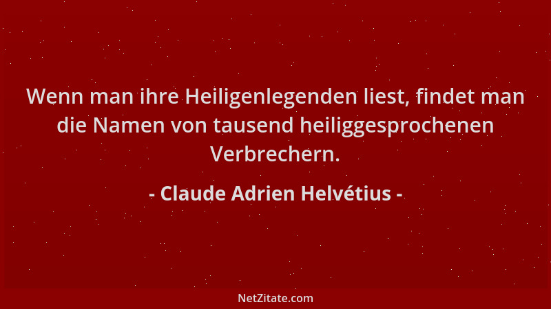 Claude Adrien Helvétius - Wenn man ihre Heiligenlegenden liest, findet man die Namen von tausend heiliggesprochenen Verbrec...