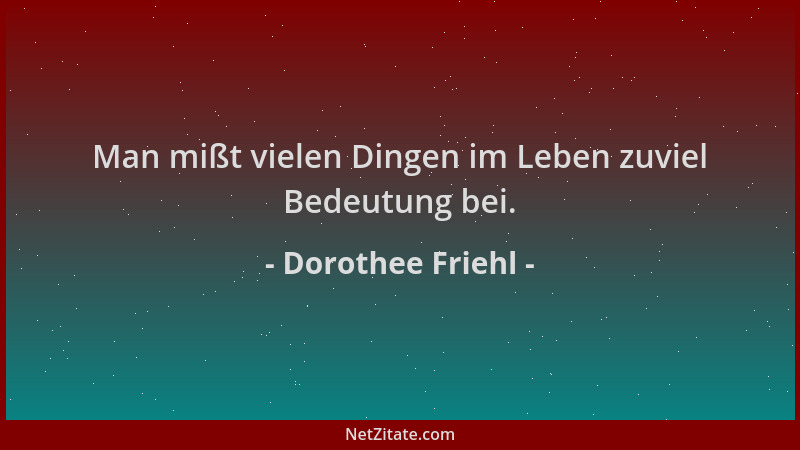 Dorothee Friehl - Man mißt vielen Dingen im Leben zuviel Bedeutung bei....