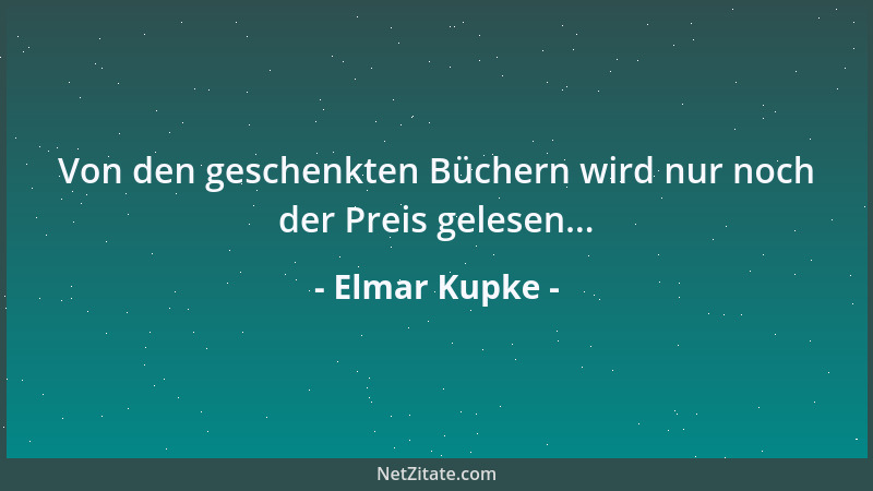 Elmar Kupke - Von den geschenkten Büchern wird nur noch der Preis gelesen......