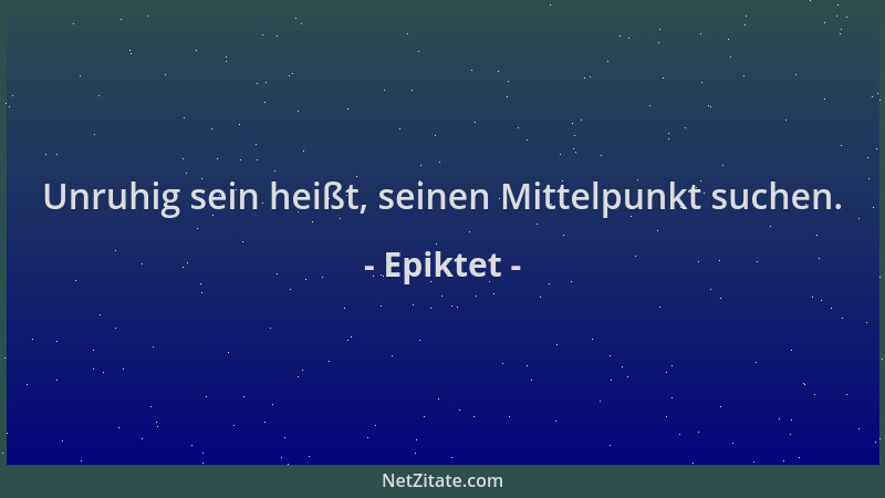 Epiktet - Unruhig sein heißt, seinen Mittelpunkt suchen....