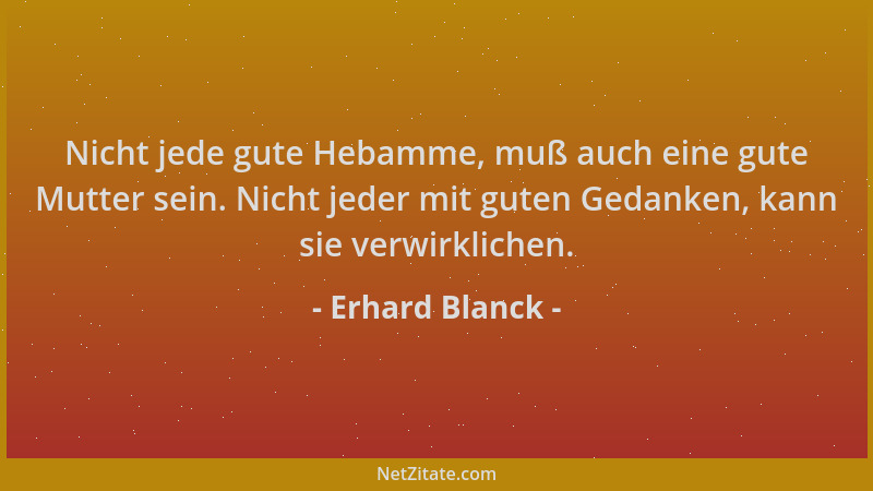 Erhard Blanck - Nicht jede gute Hebamme, muß auch eine gute Mutter sein. Nicht jeder mit guten Gedanken, kann sie verwirkli...