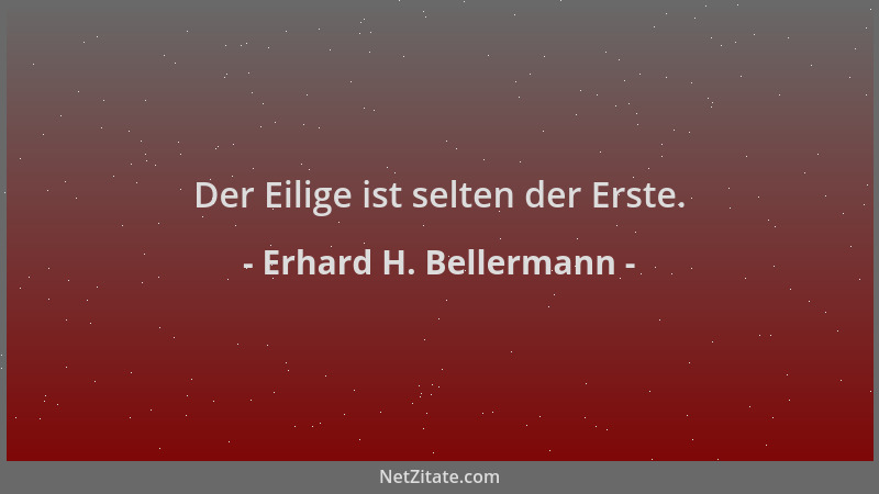 Erhard H. Bellermann - Der Eilige ist selten der Erste....