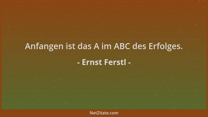 Ernst Ferstl - Anfangen ist das A im ABC des Erfolges....