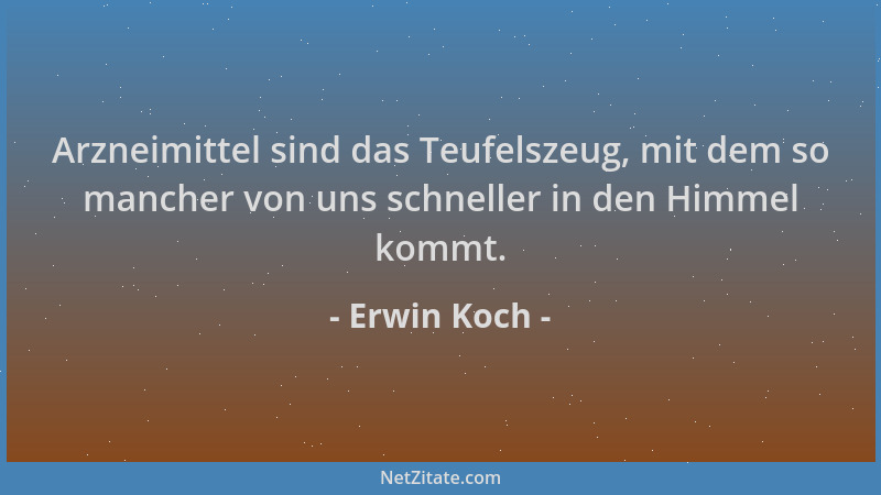 Erwin Koch - Arzneimittel sind das Teufelszeug, mit dem so mancher von uns schneller in den Himmel kommt....