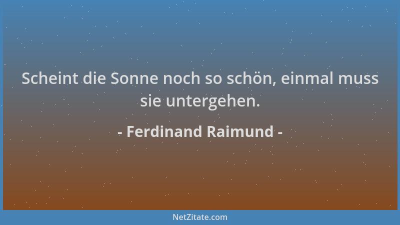 Ferdinand Raimund - Scheint die Sonne noch so schön, einmal muss sie untergehen....