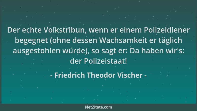 Friedrich Theodor Vischer - Der echte Volkstribun, wenn er einem Polizeidiener begegnet (ohne dessen Wachsamkeit er täglich...