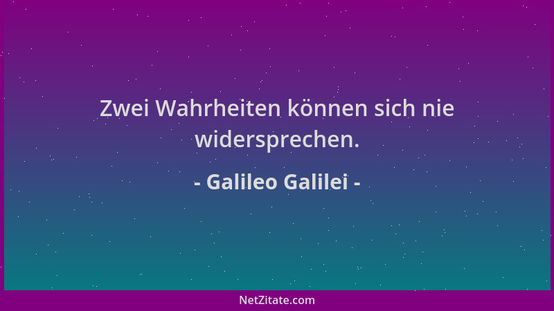 Galileo Galilei - Zwei Wahrheiten können sich nie widersprechen....
