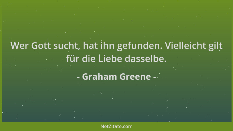 Graham Greene - Wer Gott sucht, hat ihn gefunden. Vielleicht gilt für die Liebe dasselbe....